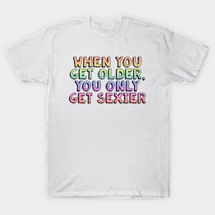 when you get older you only get sexier T-Shirt